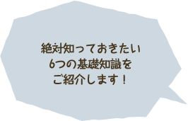 絶対知っておきたい6つの基礎知識をご紹介します！